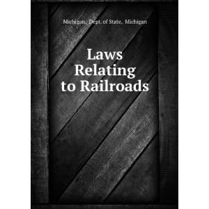   Laws Relating to Railroads . Dept. of State, Michigan Michigan Books