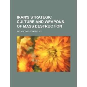 Irans strategic culture and weapons of mass destruction implications 
