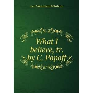  What I Believe, Tr. by C. Popoff Lev Nikolaevich Tolstoi Books