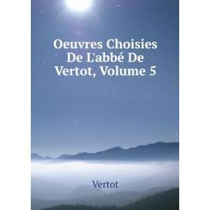  Oeuvres Choisies De LabbÃ© De Vertot, Volume 5 Vertot Books