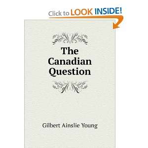 The Canadian Question: Gilbert Ainslie Young:  Books