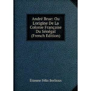  AndrÃ© Brue Ou Lorigine De La Colonie FranÃ§aise Du 