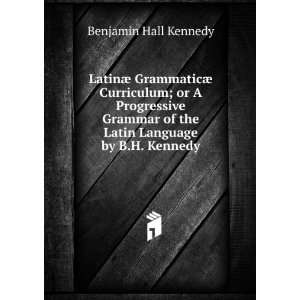   of the Latin Language by B.H. Kennedy. Benjamin Hall Kennedy Books