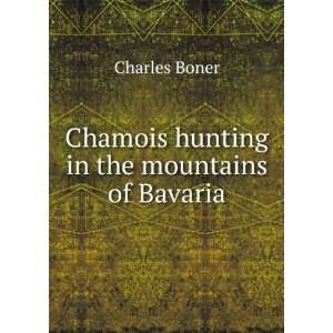    Chamois hunting in the mountains of Bavaria: Charles Boner: Books