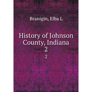    History of Johnson County, Indiana. 2 Elba L Branigin Books
