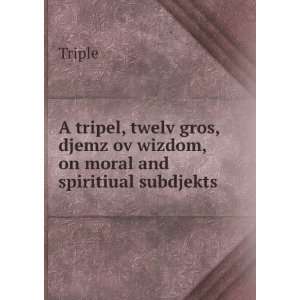  A tripel, twelv gros, djemz ov wizdom, on moral and 