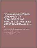 Diccionario Hist Rico, Geneal Gico y Her Ldico de Las Familias 