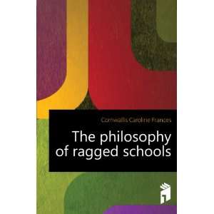  The philosophy of ragged schools Cornwallis Caroline 