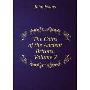    The Coins of the Ancient Britons, Volume 2 John Evans Books