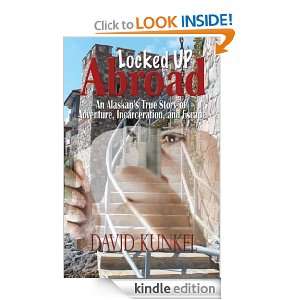 Locked Up Abroad An Alaskans True Story of Adventure, Incarceration 