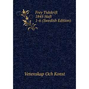 Frey Tidskrift 1845 Haft 1 6 (Swedish Edition) Vetenskap Och Konst 