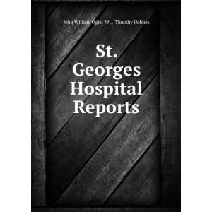   Georges Hospital Reports W ., Timothy Holmes John William Ogle Books