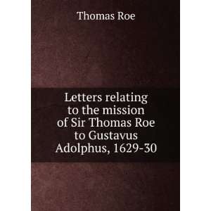   of Sir Thomas Roe to Gustavus Adolphus, 1629 30 Thomas Roe Books