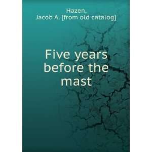   Five years before the mast Jacob A. [from old catalog] Hazen Books
