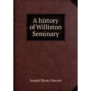    A history of Williston Seminary: Joseph Henry Sawyer: Books