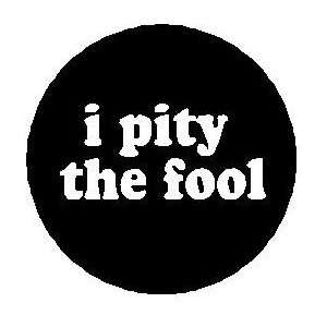  I pity the fool PINBACK BUTTON 1.25 Pin / Badge 
