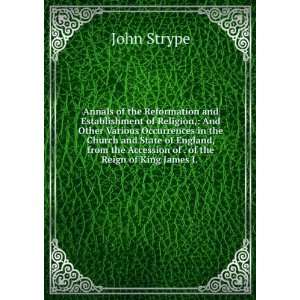   the Accession of . of the Reign of King James I. .: John Strype: Books