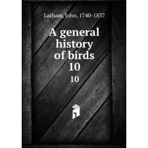    A general history of birds. 10 John, 1740 1837 Latham Books