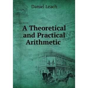    A Theoretical and Practical Arithmetic . Daniel Leach Books