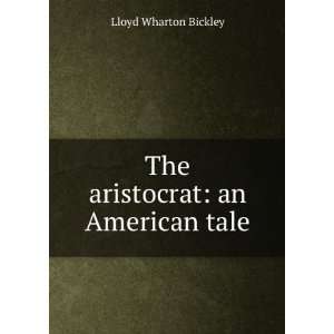    The aristocrat an American tale Lloyd Wharton Bickley Books