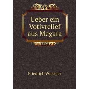    Ueber ein Votivrelief aus Megara: Friedrich Wieseler: Books