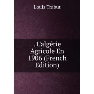   algÃ©rie Agricole En 1906 (French Edition): Louis Trabut: Books