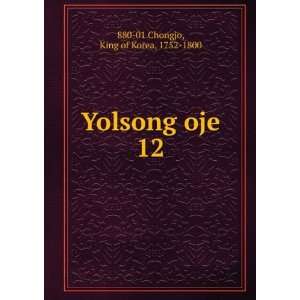    Yolsong oje. 12: King of Korea, 1752 1800 880 01 Chongjo: Books