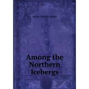  Among the Northern Icebergs: Emma Hildreth Adams: Books