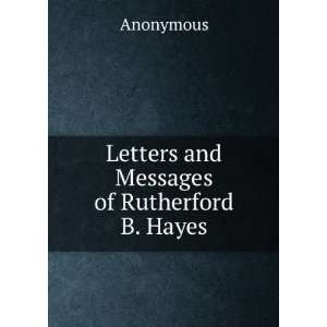    Letters and Messages of Rutherford B. Hayes Anonymous Books