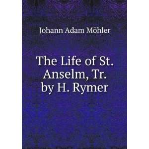   The Life of St. Anselm, Tr. by H. Rymer: Johann Adam MÃ¶hler: Books
