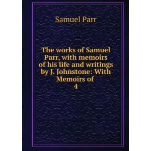   and writings by J. Johnstone With Memoirs of . 4 Samuel Parr Books