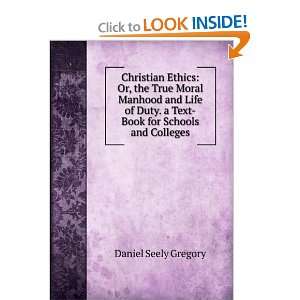 Christian Ethics Or, the True Moral Manhood and Life of Duty. a Text 