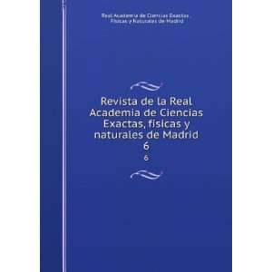   Real Academia de Ciencias Exactas, fÃ­sicas y naturales de Madrid. 6