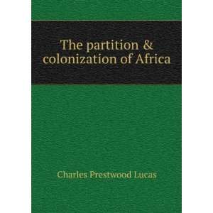 The partition & colonization of Africa Charles Prestwood Lucas 