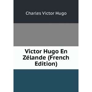   Victor Hugo En ZÃ©lande (French Edition) Charles Victor Hugo Books