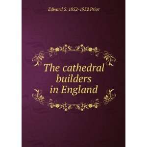    The cathedral builders in England Edward S. 1852 1932 Prior Books