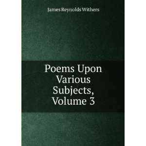   Poems Upon Various Subjects, Volume 3: James Reynolds Withers: Books