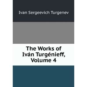   of IvÃ¡n TurgÃ©nieff, Volume 4 Ivan Sergeevich Turgenev Books
