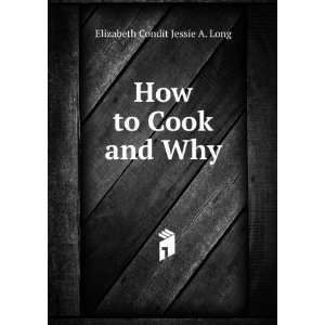 How to Cook and Why Elizabeth Condit Jessie A. Long  