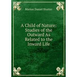   Child of Nature Studies of the Outward As Related to the Inward Life