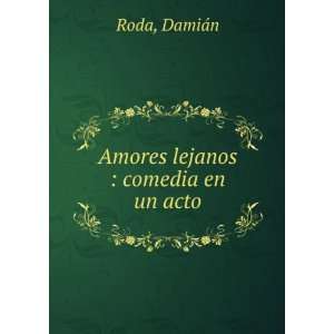 Amores lejanos : comedia en un acto: DamiÃ¡n Roda:  Books
