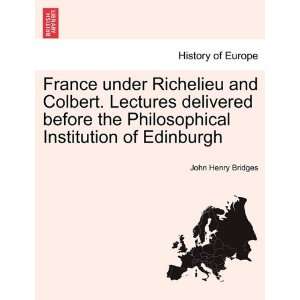  France under Richelieu and Colbert. Lectures delivered 