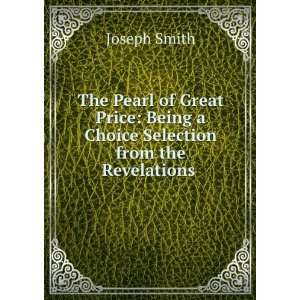  The Pearl of Great Price Being a Choice Selection from 
