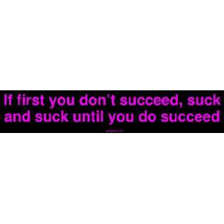 If first you dont succeed, suck and suck until you do succeed Bumper 