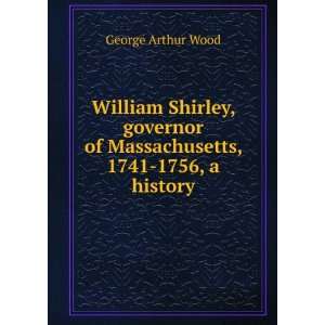 William Shirley, governor of Massachusetts, 1741 1756, a history