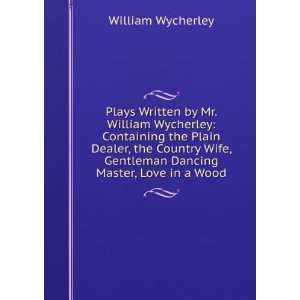  Plays Written by Mr. William Wycherley Containing the 