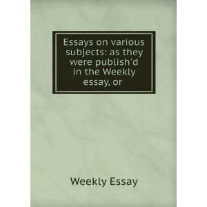 Essays On Various Subjects As They Were Publishd in the Weekly Essay 
